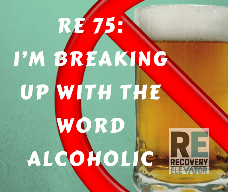 RE 75: I’m Breaking Up With The Word Alcoholic