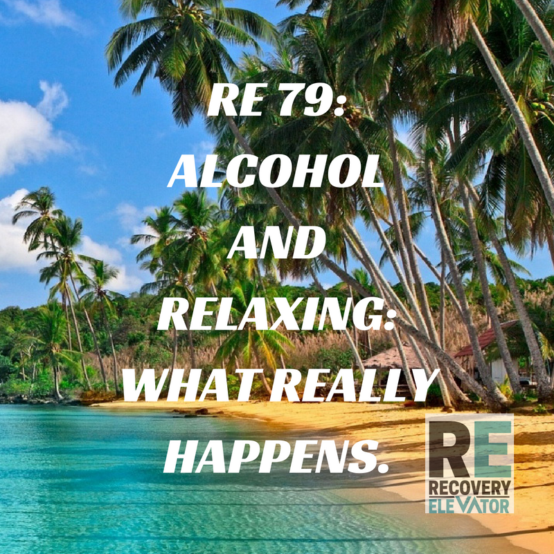 RE 79: Alcohol and Relaxing: What Really Happens. - Recovery Elevator