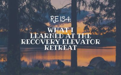 RE 134: What I Learned at the Recovery Elevator Retreat