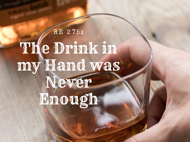 RE 275: The Drink in my Hand Was Never Enough