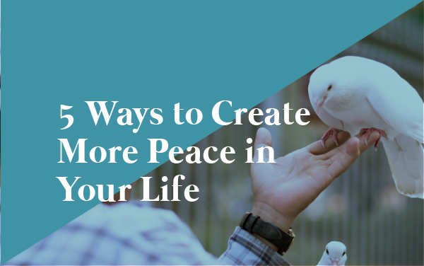 5 Ways to Create More Peace in Your Life