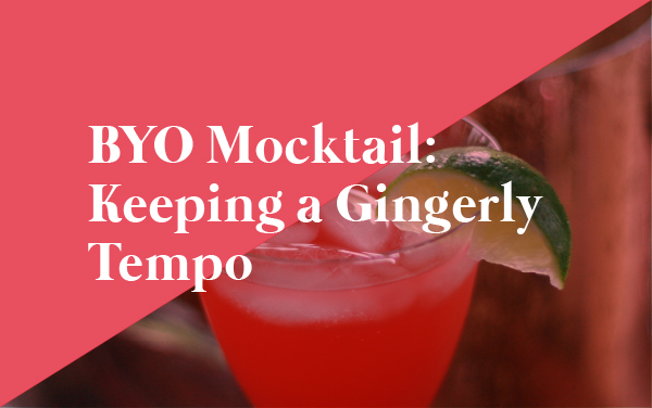 BYO Mocktail- Keeping a Gingerly Tempo (AF)