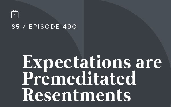 RE 490: Expectations are Premeditated Resentments