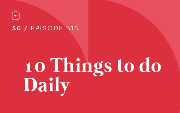 RE 513: 10 Things to do Daily