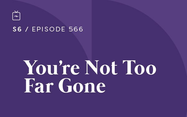 RE 566: You’re Not Too Far Gone