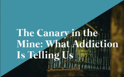 The Canary in the Mine: What Addiction Is Telling Us